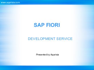 SAP FIORI
DEVELOPMENT SERVICE
www.apprisia.com
Presented by Apprisia
 
