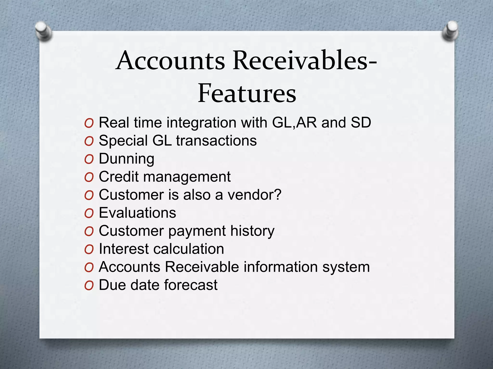 Accounts Receivables-
Features
O Real time integration with GL,AR and SD
O Special GL transactions
O Dunning
O Credit management
O Customer is also a vendor?
O Evaluations
O Customer payment history
O Interest calculation
O Accounts Receivable information system
O Due date forecast
 