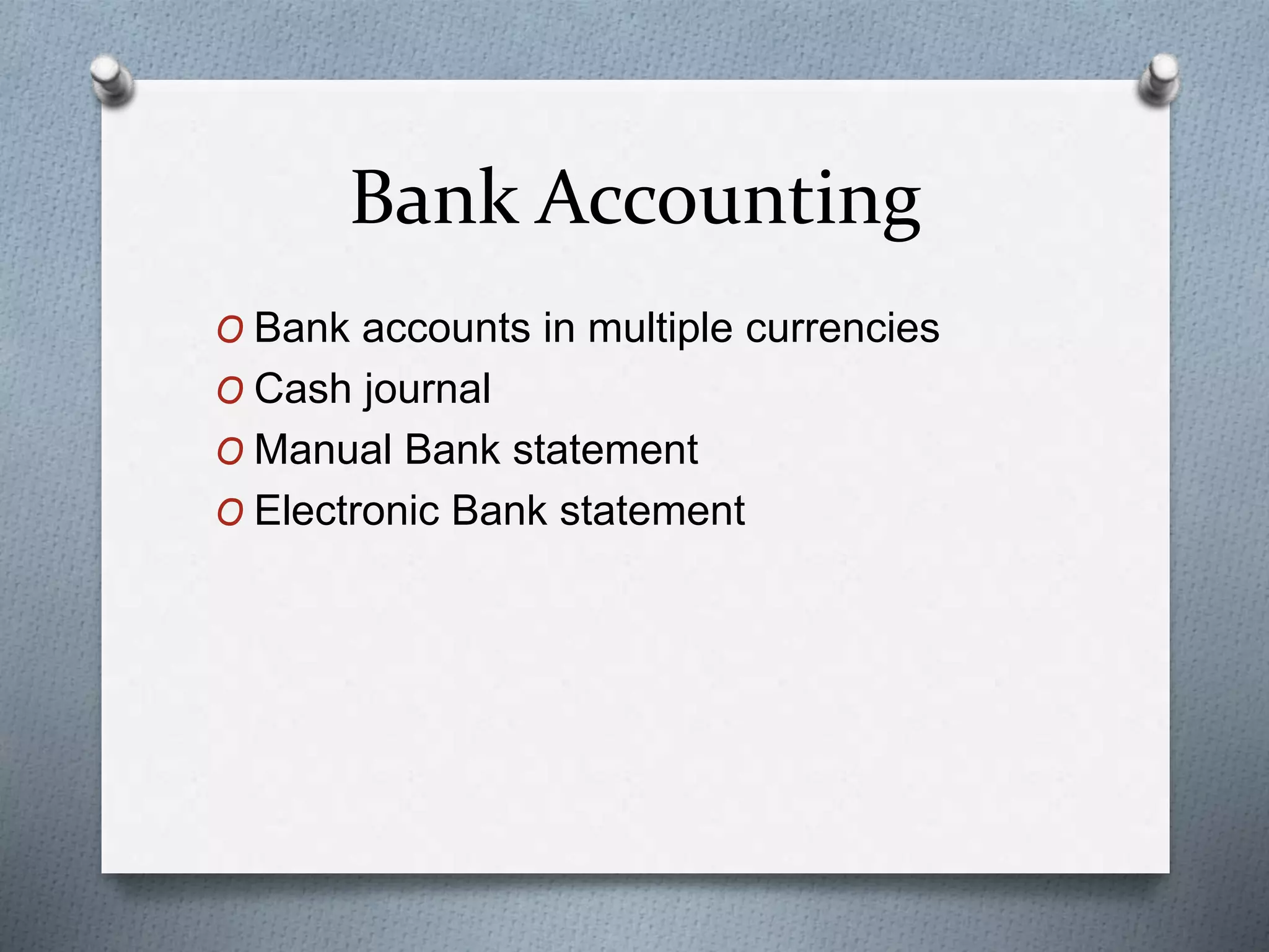 Bank Accounting
O Bank accounts in multiple currencies
O Cash journal
O Manual Bank statement
O Electronic Bank statement
 