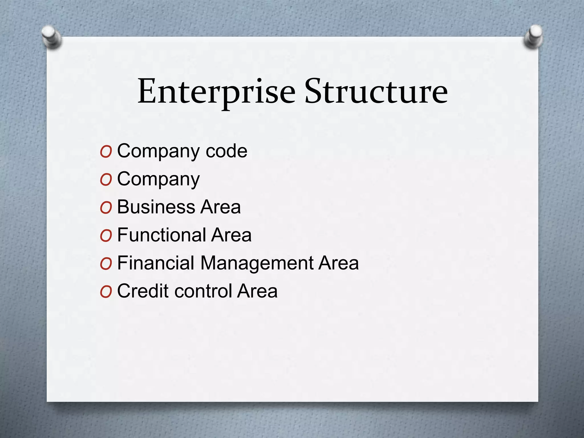 Enterprise Structure
O Company code
O Company
O Business Area
O Functional Area
O Financial Management Area
O Credit control Area
 
