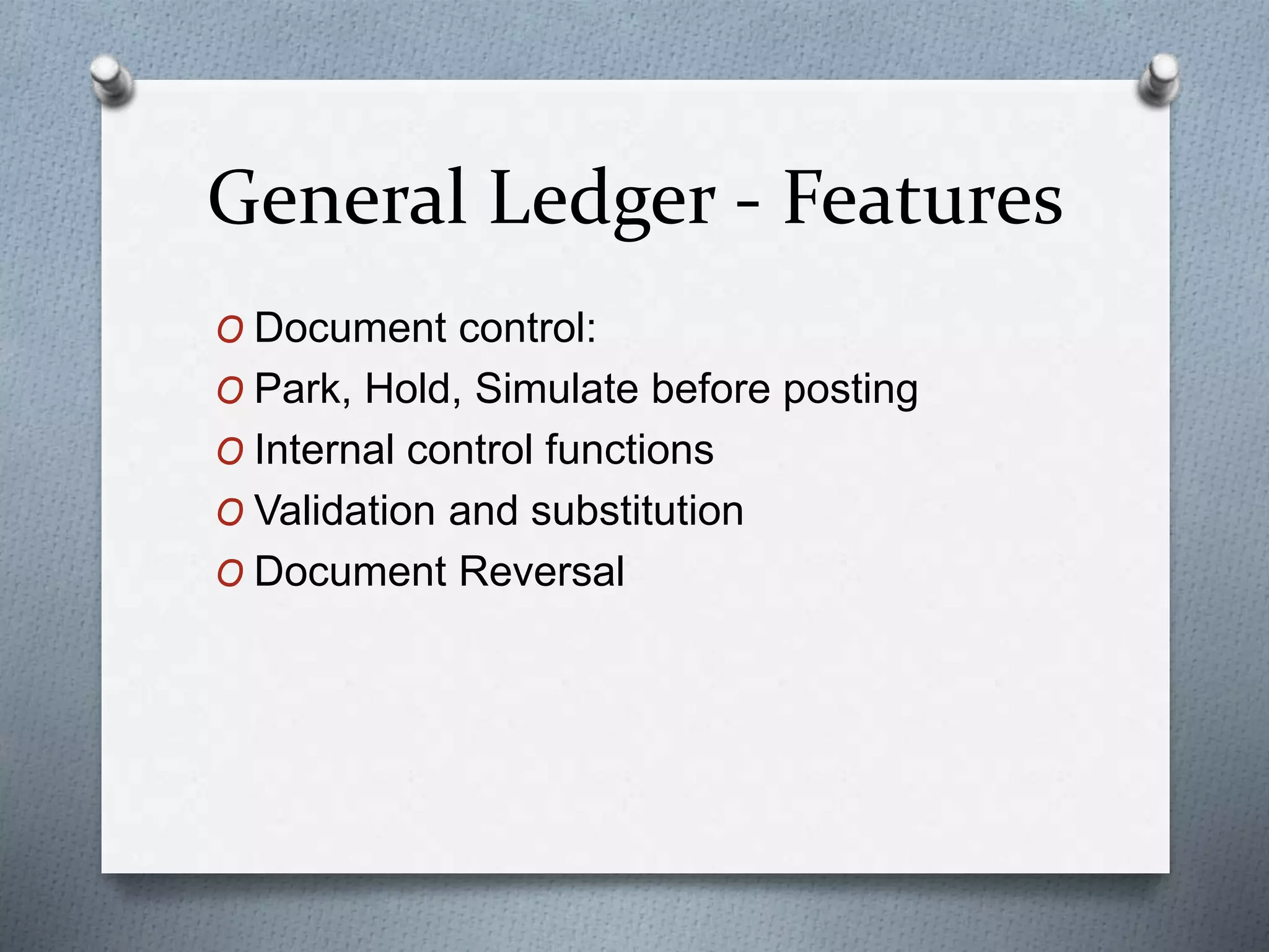 General Ledger - Features
O Document control:
O Park, Hold, Simulate before posting
O Internal control functions
O Validation and substitution
O Document Reversal
 