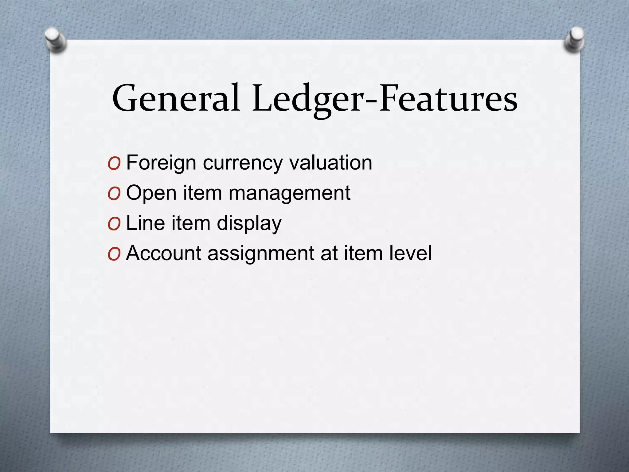 General Ledger-Features
O Foreign currency valuation
O Open item management
O Line item display
O Account assignment at item level
 