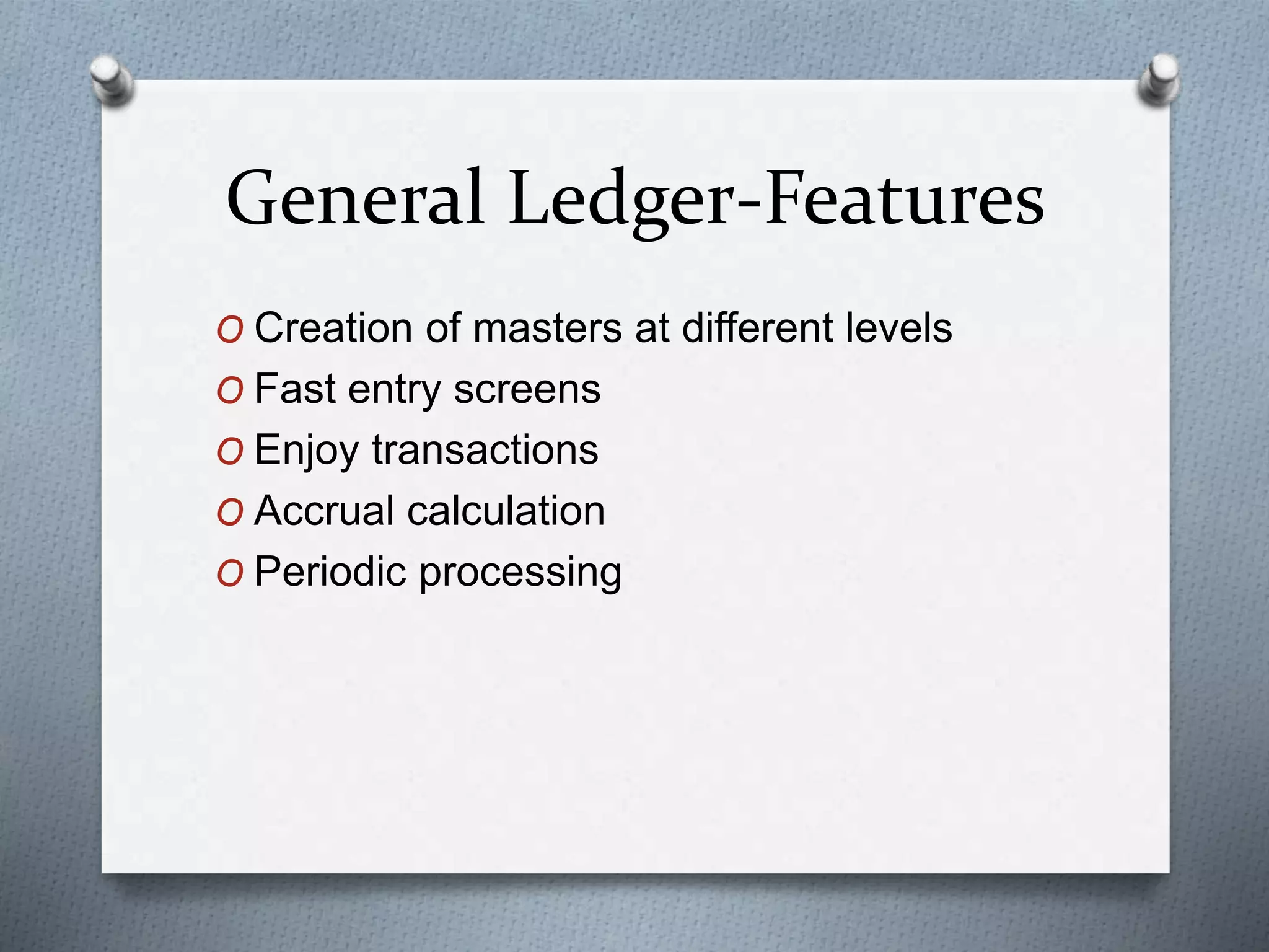 General Ledger-Features
O Creation of masters at different levels
O Fast entry screens
O Enjoy transactions
O Accrual calculation
O Periodic processing
 