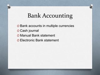 Bank Accounting
O Bank accounts in multiple currencies
O Cash journal
O Manual Bank statement
O Electronic Bank statement
 