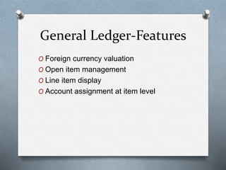 General Ledger-Features
O Foreign currency valuation
O Open item management
O Line item display
O Account assignment at item level
 