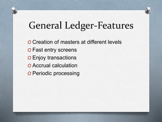 General Ledger-Features
O Creation of masters at different levels
O Fast entry screens
O Enjoy transactions
O Accrual calculation
O Periodic processing
 