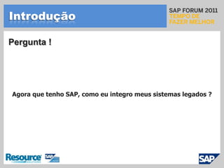 IntroduçãoPergunta !Agora que tenho SAP, como eu integro meus sistemas legados ?