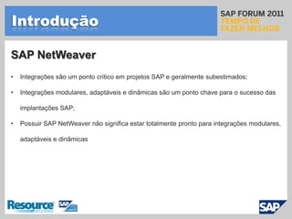 IntroduçãoSAP NetWeaverIntegrações são um ponto critico em projetos SAP e geralmente subestimados;