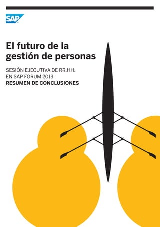 El futuro de la
gestión de personas
SESIÓN EJECUTIVA DE RR.HH.
EN SAP FORUM 2013
RESUMEN DE CONCLUSIONES

 