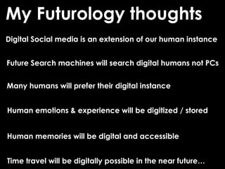 Digital Social media is an extension of our human instance
Future Search machines will search digital humans not PCs
Many ...