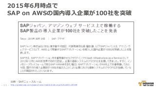 2015年6月時点で
SAP on AWSの国内導入企業が100社を突破
- 11 -
出典：SAPニュースルーム
http://global.sap.com/japan/news-reader/index.epx?articleID=24569
 