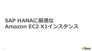 SAP HANAに最適な
Amazon EC2 X1インスタンス
- 12 -
 