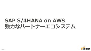 SAP S/4HANA on AWS
強力なパートナーエコシステム
- 19 -
 