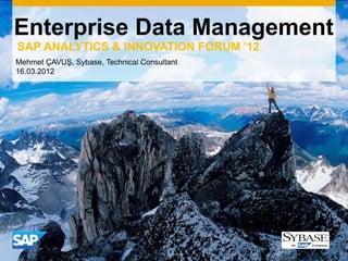 Enterprise Data Management
SAP ANALYTICS & INNOVATION FORUM '12
Mehmet ÇAVUŞ, Sybase, Technical Consultant
16.03.2012




                                             1
 