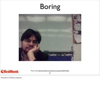 21
Boring
Photo credit http://www.ﬂickr.com/photos/vmcamposjr/3630714365/
Perception of Utility companies
 