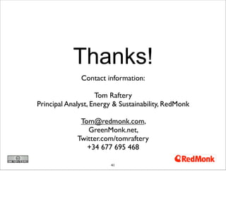 Thanks!
Contact information:
Tom Raftery
Principal Analyst, Energy & Sustainability, RedMonk
Tom@redmonk.com,
GreenMonk.net,
Twitter.com/tomraftery
+34 677 695 468
41
 