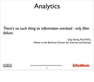 8
Analytics
http://blogs.wsj.com/cio/2012/07/26/social-media-for-the-innovative-cio/
There's no such thing as information overload - only ﬁlter
failure.
Clay Shirky, Prof NYU,
Fellow at the Berkman Center for Internet and Society
 