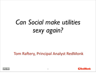 Tom	
  Ra'ery,	
  Principal	
  Analyst	
  RedMonk
1
Can Social make utilities
sexy again?
 