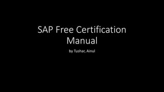 SAP Free Certification
Manual
by Tushar, Ainul
 