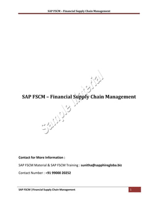 SAP FSCM – Financial Supply Chain Management




  SAP FSCM – Financial Supply Chain Management




Contact for More Information :

SAP FSCM Material & SAP FSCM Training : sunitha@sapphiregloba.biz

Contact Number : +91 99000 20252



SAP FSCM |Financial Supply Chain Management                          1
 