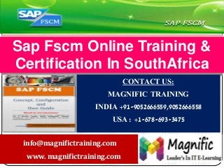 CONTACT US:
MAGNIFIC TRAINING
INDIA +91-9052666559,9052666558
USA : +1-678-693-3475
Sap Fscm Online Training &
Certification In SouthAfrica
info@magnifictraining.com
www. magnifictraining.com
 