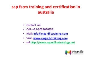 sap fscm training and certification in
australia
• Contact us:
• Call: +91-9052666559
• Mail: info@magnifictraining.com
• Visit: www.magnifictraining.com
• url:http://www.saponlinetrainings.net
 
