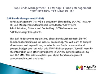 SAP Funds Management (FI-FM)
Funds Management (FI-FM) is a document provided by SAP AG. This SAP
FI Fund Management docume...