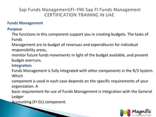 Funds Management
Purpose
The functions in this component support you in creating budgets. The tasks of
Funds
Management ar...