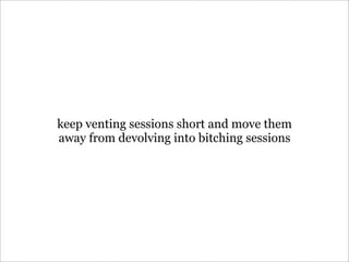 keep venting sessions short and move them
away from devolving into bitching sessions
 