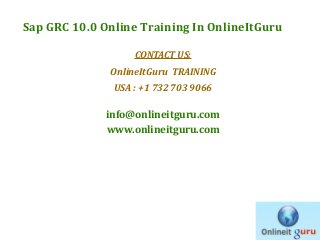 Sap GRC 10.0 Online Training In OnlineItGuru
CONTACT US:
OnlineItGuru TRAINING
USA : +1 732 703 9066

info@onlineitguru.com
www.onlineitguru.com

 
