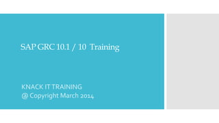 SAP GRC 10.1 / 10 Training
KNACK ITTRAINING
@ Copyright March 2014
 