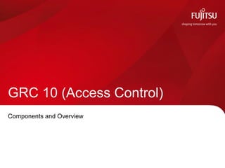 GRC 10 (Access Control)
Components and Overview

FUJITSU CONFIDENTIAL UNLESS SPECIFIED OTHERWISE

 