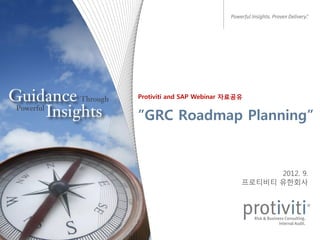 Protiviti and SAP Webinar 자료공유


”GRC Roadmap Planning”


                                   2012. 9.
                             프로티비티 유한회사
 