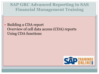 SAP GRC Advanced Reporting in SAS
Financial Management Training
 Building a CDA report
Overview of cell data access (CDA) reports
Using CDA functions
 