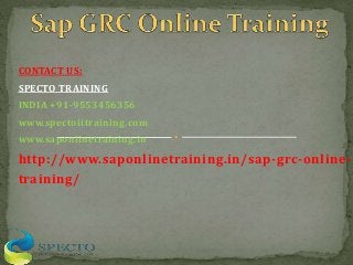 CONTACT US:
SPECTO TRAINING
INDIA +91-9553456356
www.spectoittraining.com
www.saponlinetraining.in
http://www.saponlinetraining.in/sap-grc-online-
training/
 