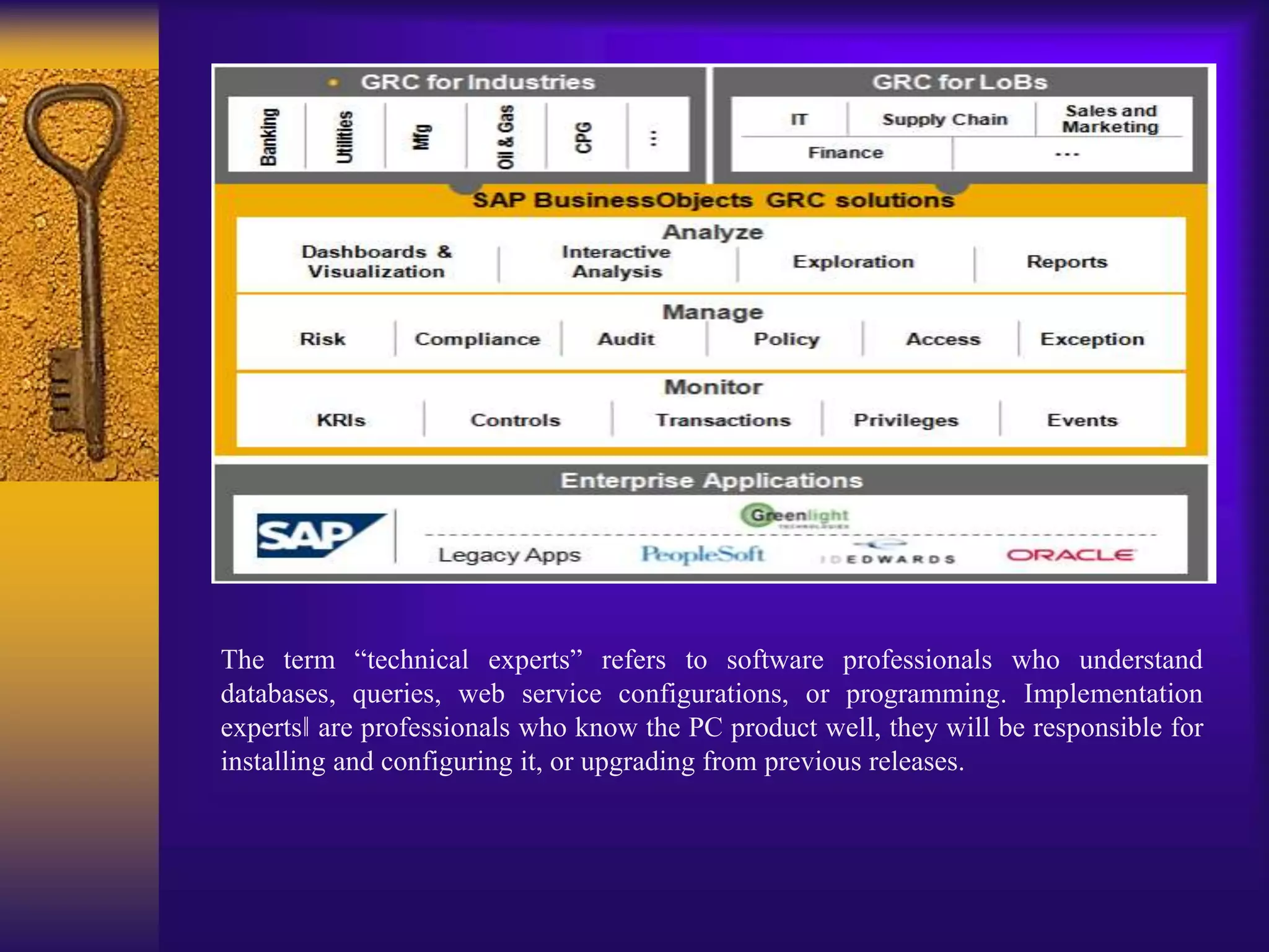 The term “technical experts” refers to software professionals who understand
databases, queries, web service configurations, or programming. Implementation
experts‖ are professionals who know the PC product well, they will be responsible for
installing and configuring it, or upgrading from previous releases.
 