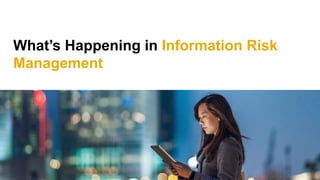 What’s Happening in Information Risk
Management
 