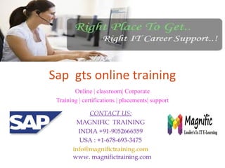 Sap gts online training 
Online | classroom| Corporate 
Training | certifications | placements| support 
CONTACT US: 
MAGNIFIC TRAINING 
INDIA +91-9052666559 
USA : +1-678-693-3475 
info@magnifictraining.com 
www. magnifictraining.com 
 