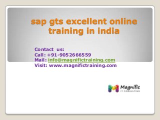 sap gts excellent online
training in india
Contact us:
Call: +91-9052666559
Mail: info@magnifictraining.com
Visit: www.magnifictraining.com
 