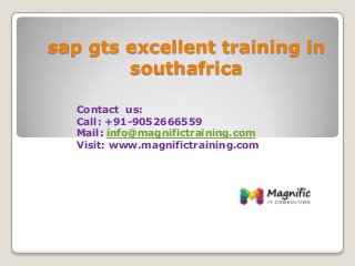 sap gts excellent training in
southafrica
Contact us:
Call: +91-9052666559
Mail: info@magnifictraining.com
Visit: www.magnifictraining.com
 
