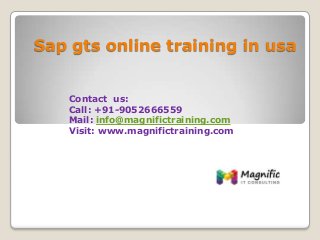 Sap gts online training in usa
Contact us:
Call: +91-9052666559
Mail: info@magnifictraining.com
Visit: www.magnifictraining.com
 