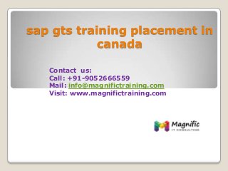 sap gts training placement in
canada
Contact us:
Call: +91-9052666559
Mail: info@magnifictraining.com
Visit: www.magnifictraining.com
 