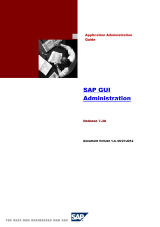 SAP GUI
Administration
Release 7.30
Document Version 1.0, 05/07/2012
Application Administration
Guide
 