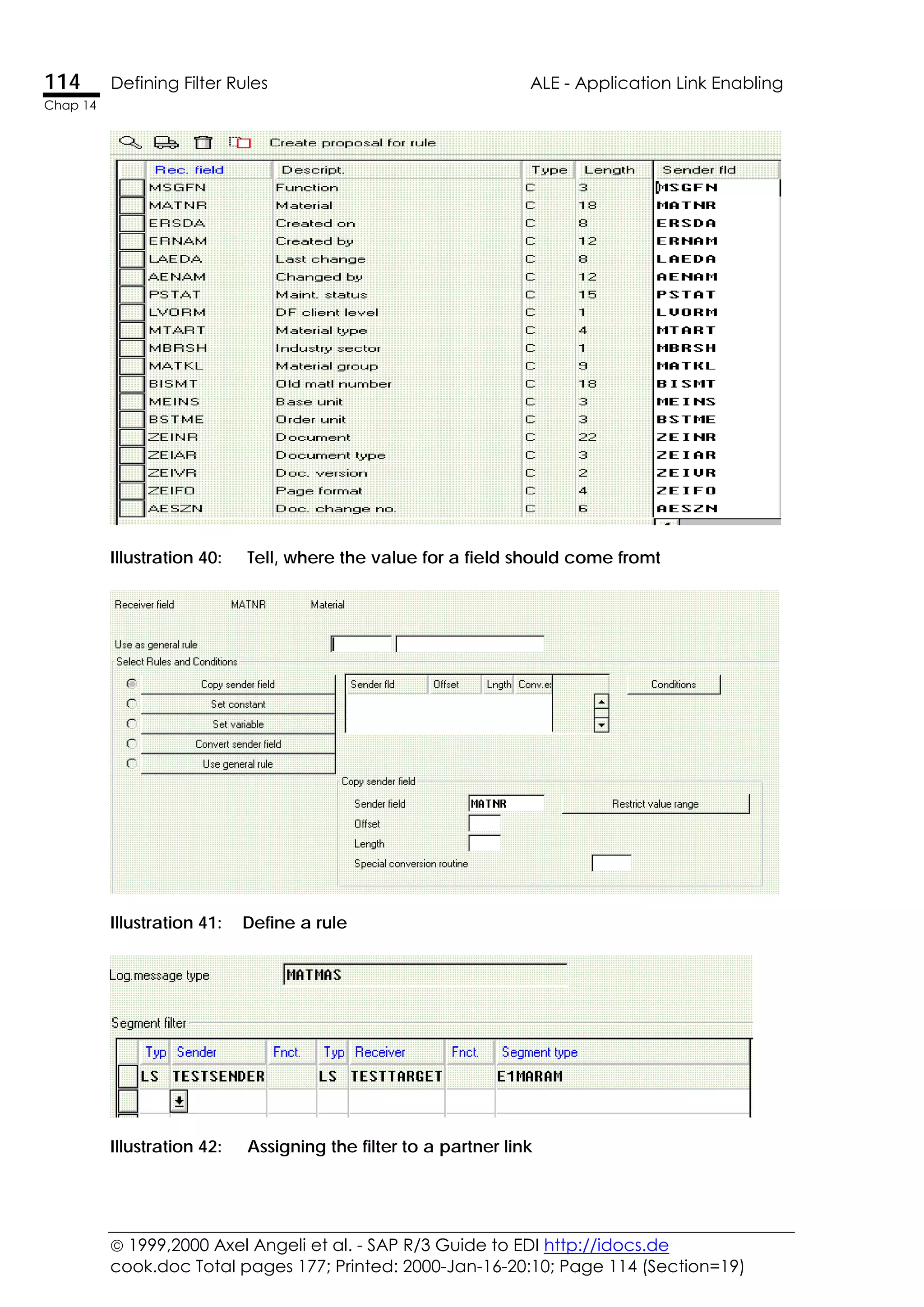  1999,2000 Axel Angeli et al. - SAP R/3 Guide to EDI http://idocs.de
cook.doc Total pages 177; Printed: 2000-Jan-16-20:10; Page 114 (Section=19)
114 Defining Filter Rules ALE - Application Link Enabling
Chap 14
Illustration 40: Tell, where the value for a field should come fromt
Illustration 41: Define a rule
Illustration 42: Assigning the filter to a partner link
 