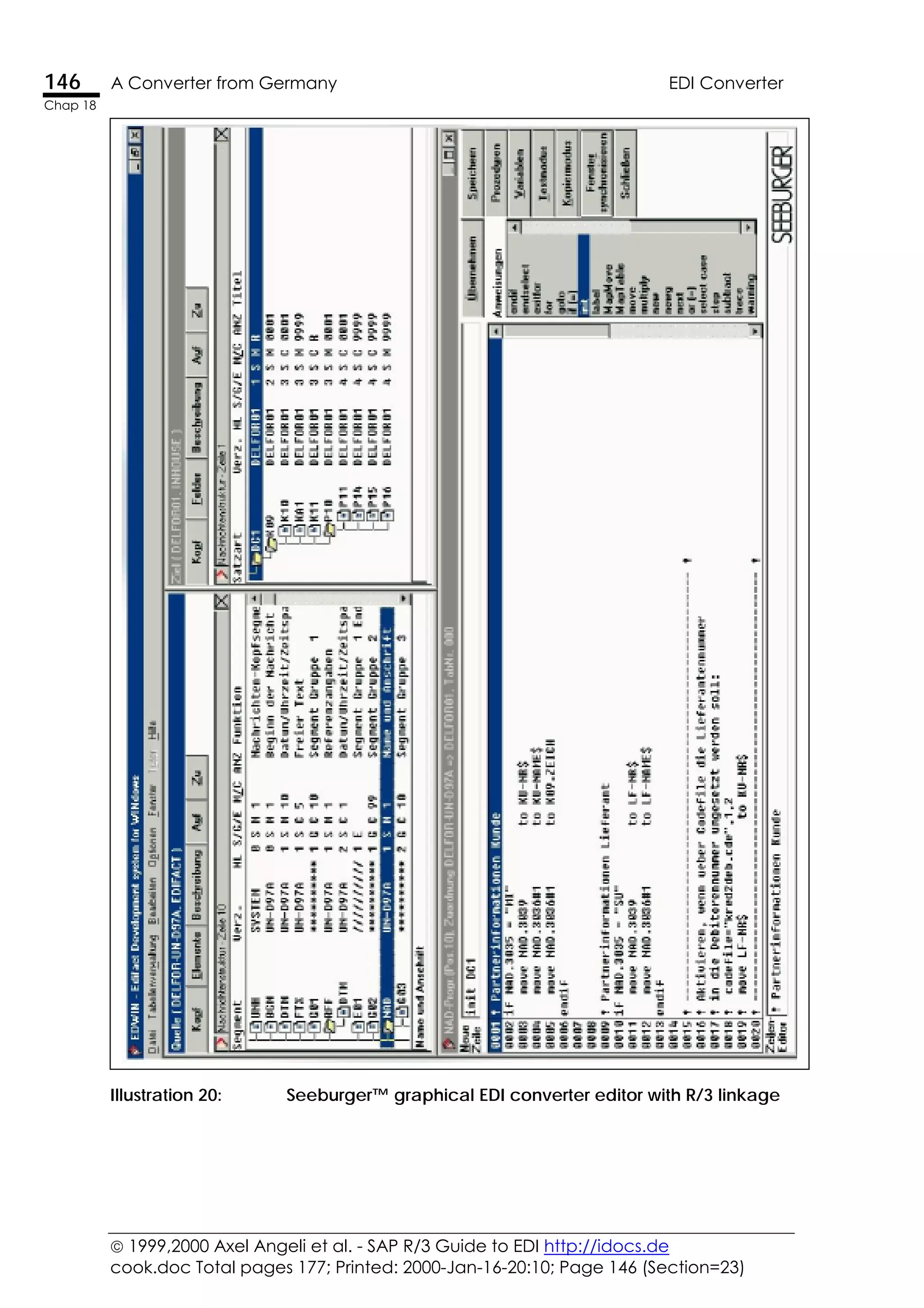  1999,2000 Axel Angeli et al. - SAP R/3 Guide to EDI http://idocs.de
cook.doc Total pages 177; Printed: 2000-Jan-16-20:10; Page 146 (Section=23)
146 A Converter from Germany EDI Converter
Chap 18
Illustration 20: Seeburger™ graphical EDI converter editor with R/3 linkage
 
