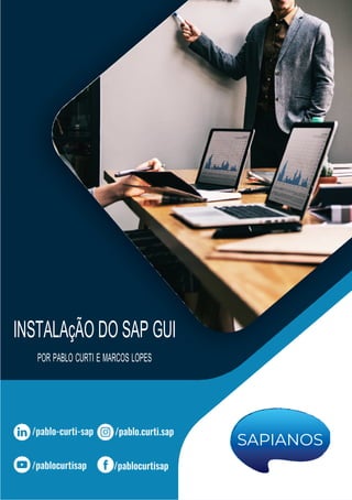 INSTALAçÃO DO SAP GUI
POR PABLO CURTI E MARCOS LOPES
 