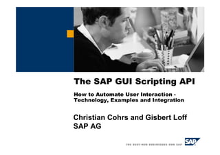 The SAP GUI Scripting API
How to Automate User Interaction -
Technology, Examples and Integration
Christian Cohrs and Gisbert Loff
SAP AG
 