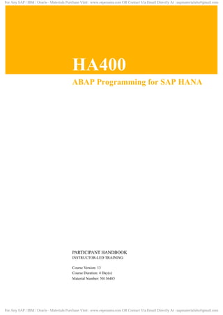 ABAP Programming for SAP HANA
.
.
PARTICIPANT HANDBOOK
INSTRUCTOR-LED TRAINING
.
Course Version: 13
Course Duration: 4 Day(s)
Material Number: 50136485
For Any SAP / IBM / Oracle - Materials Purchase Visit : www.erpexams.com OR Contact Via Email Directly At : sapmaterials4u@gmail.com
For Any SAP / IBM / Oracle - Materials Purchase Visit : www.erpexams.com OR Contact Via Email Directly At : sapmaterials4u@gmail.com
 