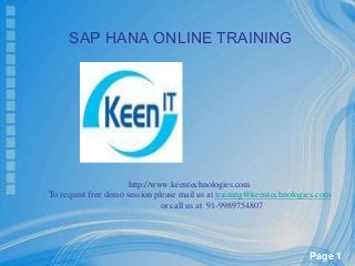 SAP HANA ONLINE TRAINING

http://www.keentechnologies.com
To request free demo session please mail us at training@keentechnologies.com
or call us at 91-9989754807

Page 1

 