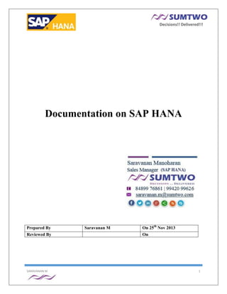Decisions!! Delivered!!!

Documentation on SAP HANA

Prepared By
Reviewed By

SARAVANAN M

Saravanan M

On 25th Nov 2013
On

1

 